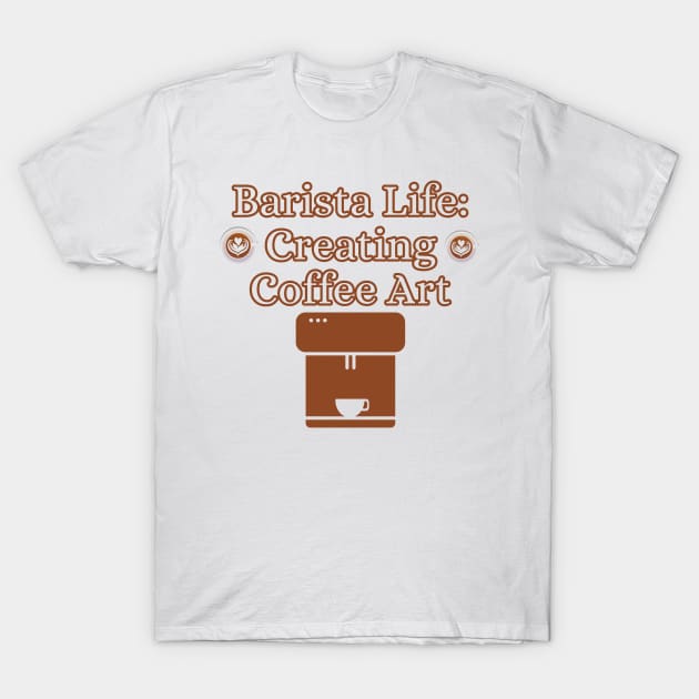 Barista Life : Creating Coffee Art T-Shirt by BrewBureau